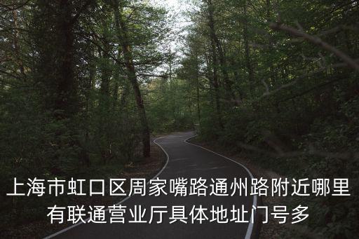 上海聯通營業廳，上海市虹口區周家嘴路通州路附近哪里有聯通營業廳具體地址門號多