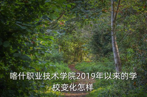 喀什職業技術學院2019年以來的學校變化怎樣