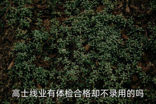 高士線業有體檢合格卻不錄用的嗎