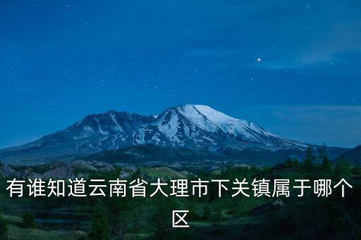 有誰知道云南省大理市下關鎮屬于哪個區