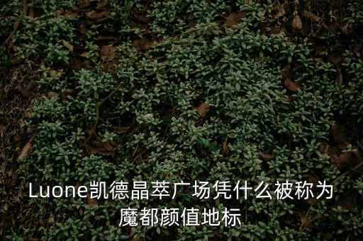 Luone凱德晶萃廣場憑什么被稱為魔都顏值地標