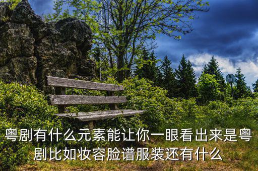 粵劇有什么元素能讓你一眼看出來是粵劇比如妝容臉譜服裝還有什么