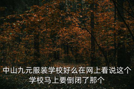中山九元服裝學(xué)校好么在網(wǎng)上看說這個(gè)學(xué)校馬上要倒閉了那個(gè)