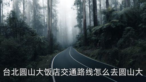 臺(tái)北圓山大飯店交通路線怎么去圓山大