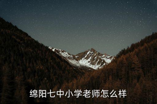 綿陽(yáng)七中小學(xué)老師怎么樣