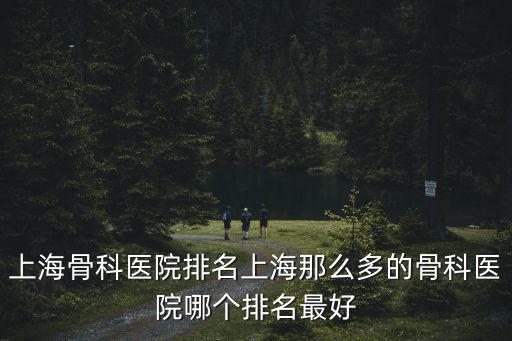 上海骨科醫(yī)院排名，上海最著名的骨科醫(yī)院