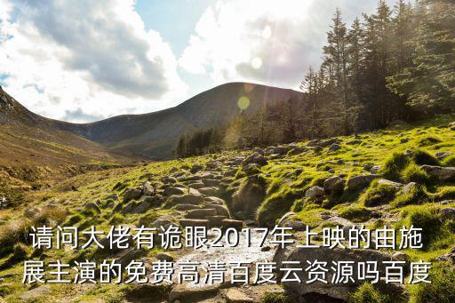請問大佬有詭眼2017年上映的由施展主演的免費高清百度云資源嗎百度