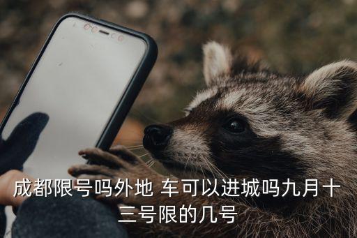 成都限號(hào)嗎外地 車(chē)可以進(jìn)城嗎九月十三號(hào)限的幾號(hào)