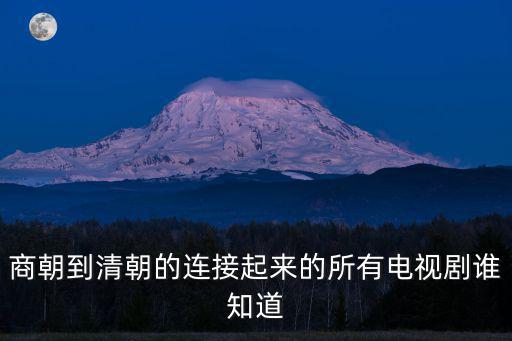 商朝到清朝的連接起來的所有電視劇誰知道