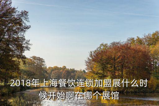 2018年上海餐飲連鎖加盟展什么時(shí)候開(kāi)始啊在哪個(gè)展館