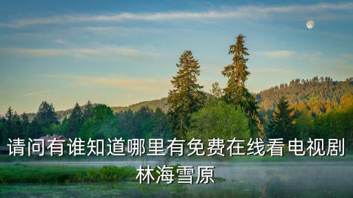 林海雪原電視劇全集，請(qǐng)問有誰知道哪里有免費(fèi)在線看電視劇