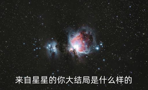 來自星星的你結(jié)局，來自星星的你結(jié)局如何