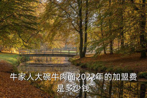 牛家人大碗牛肉面2022年的加盟費(fèi)是多少錢