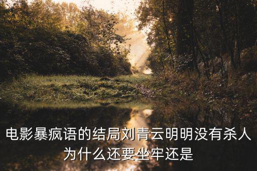 電影暴瘋語的結(jié)局劉青云明明沒有殺人為什么還要坐牢還是