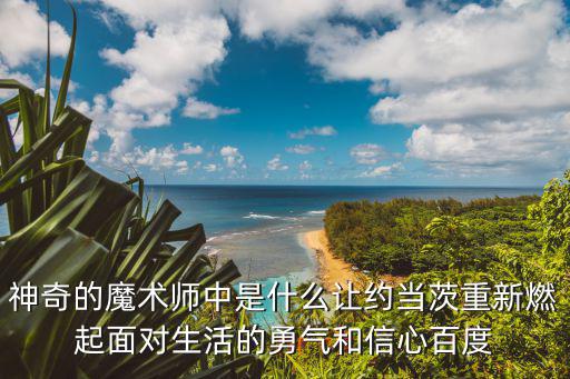 神奇的魔術師中是什么讓約當茨重新燃起面對生活的勇氣和信心百度