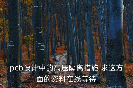 pcb設(shè)計中的高壓隔離措施 求這方面的資料在線等待