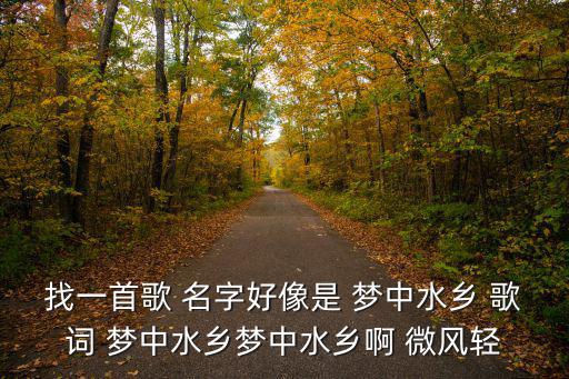 找一首歌 名字好像是 夢中水鄉 歌詞 夢中水鄉夢中水鄉啊 微風輕
