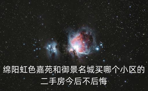 綿陽虹色嘉苑和御景名城買哪個小區的二手房今后不后悔