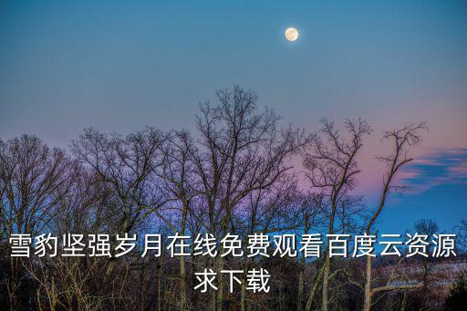 雪豹堅(jiān)強(qiáng)歲月在線免費(fèi)觀看百度云資源求下載
