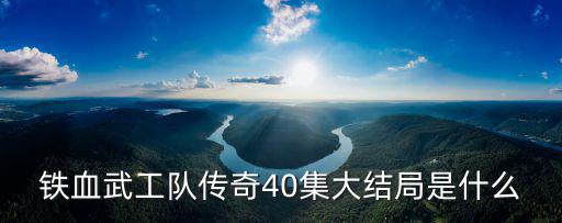鐵血武工隊(duì)傳奇40集大結(jié)局是什么