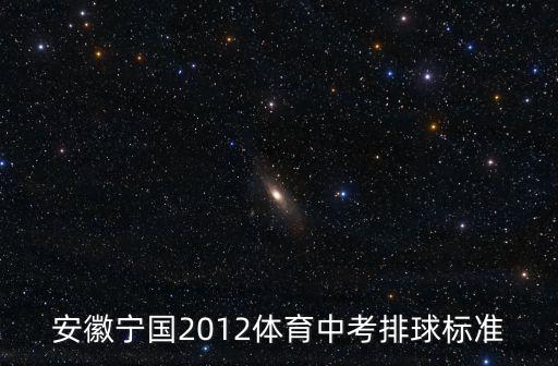 中考排球標(biāo)準(zhǔn)，安徽寧國2012體育中考排球標(biāo)準(zhǔn)