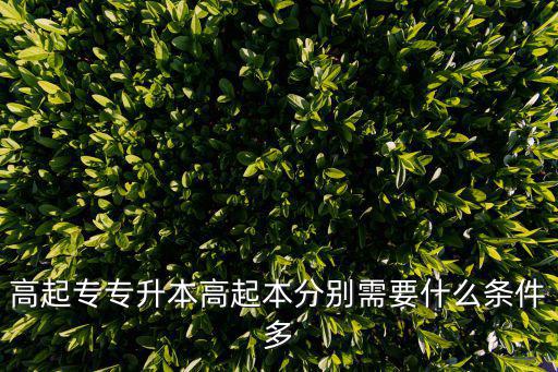 高起專專升本高起本分別需要什么條件多