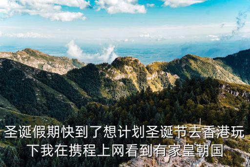 圣誕假期快到了想計劃圣誕節去香港玩下我在攜程上網看到有家皇朝國