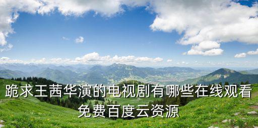 跪求王茜華演的電視劇有哪些在線觀看免費百度云資源