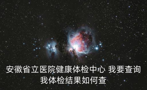 安徽省立醫院健康體檢中心 我要查詢我體檢結果如何查