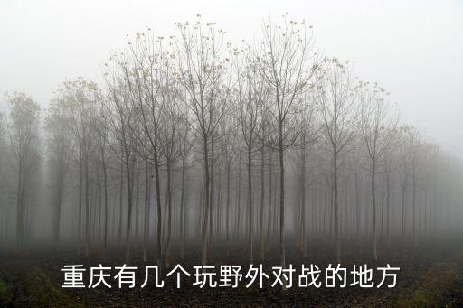 重慶戶外，重慶有幾個玩野外對戰(zhàn)的地方