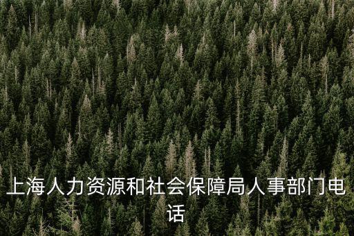 上海人力資源和社會保障局人事部門電話