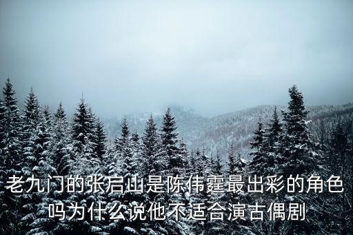 老九門的張啟山是陳偉霆最出彩的角色嗎為什么說他不適合演古偶劇