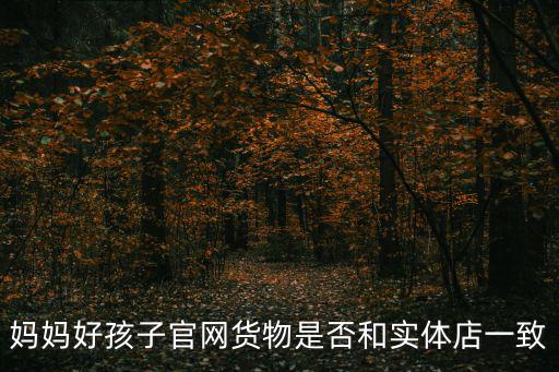 媽媽好孩子官網(wǎng)貨物是否和實體店一致