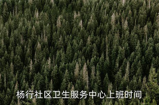 楊行社區(qū)衛(wèi)生服務中心上班時間