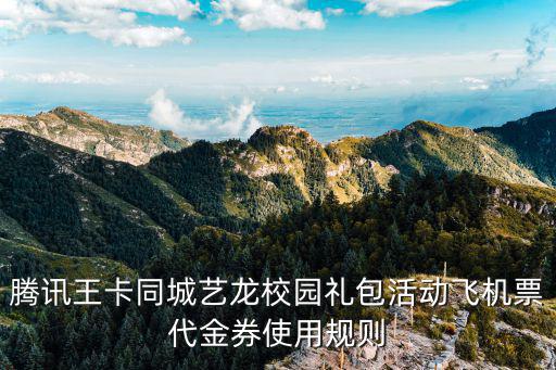 代金券使用說明，騰訊王卡同城藝龍校園禮包活動飛機票代金券使用規則
