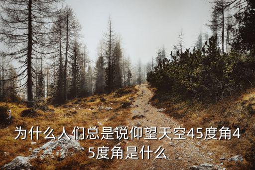 為什么人們總是說仰望天空45度角45度角是什么