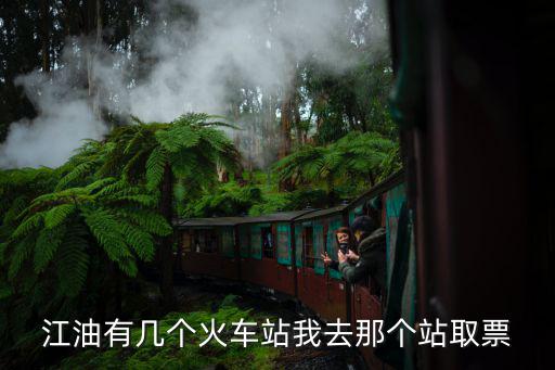 江油有幾個(gè)火車(chē)站我去那個(gè)站取票