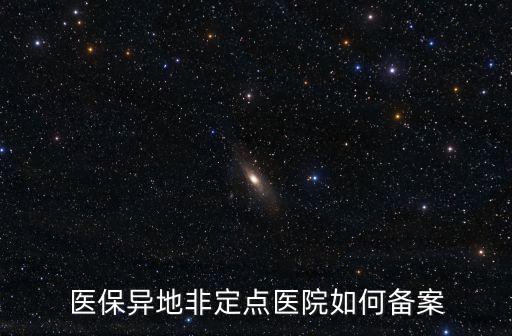 醫(yī)保異地非定點醫(yī)院如何備案