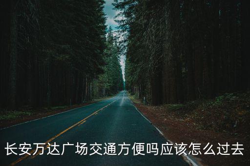 長(zhǎng)安萬(wàn)達(dá)廣場(chǎng)交通方便嗎應(yīng)該怎么過去