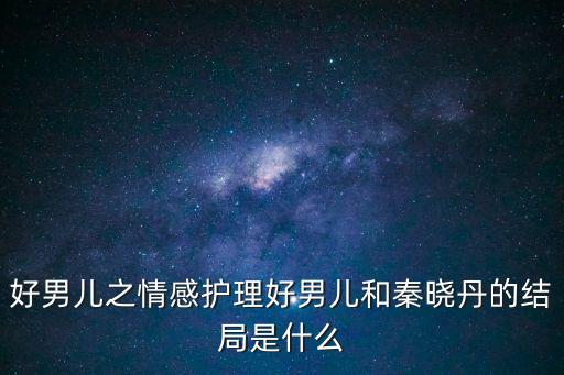 好男兒之情感護(hù)理好男兒和秦曉丹的結(jié)局是什么