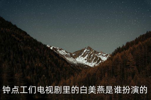 電視劇鐘點(diǎn)工們，鐘點(diǎn)工們電視劇里的白美燕是誰扮演的