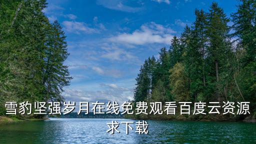 雪豹堅(jiān)強(qiáng)歲月在線免費(fèi)觀看百度云資源求下載