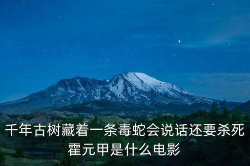 千年古樹藏著一條毒蛇會說話還要殺死霍元甲是什么電影