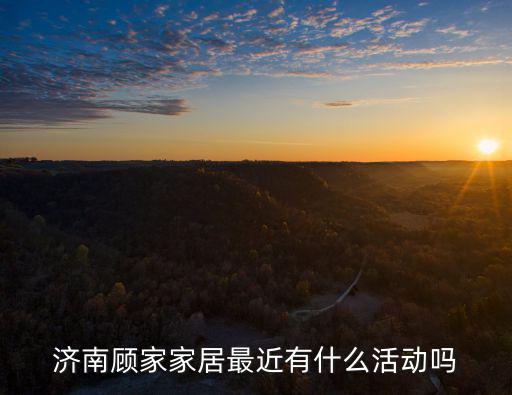 濟南顧家家居最近有什么活動嗎