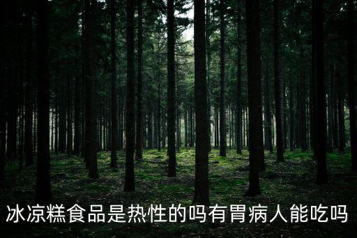 冰涼糕食品是熱性的嗎有胃病人能吃嗎
