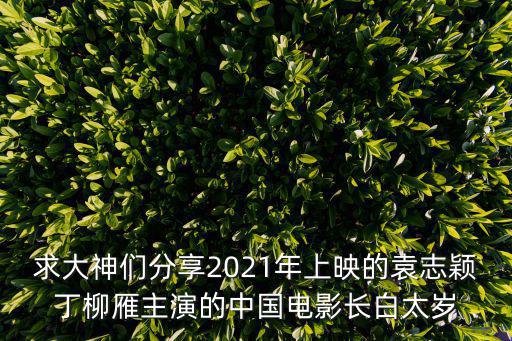 求大神們分享2021年上映的袁志穎丁柳雁主演的中國(guó)電影長(zhǎng)白太歲