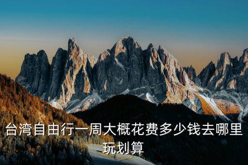 臺灣游報價，臺灣旅游多少錢啊現(xiàn)在