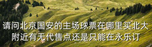請問北京國安的主場球票在哪里買北大附近有無代售點還是只能在永樂訂