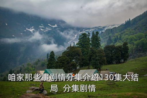 咱家那些事劇情分集介紹130集大結(jié)局  分集劇情