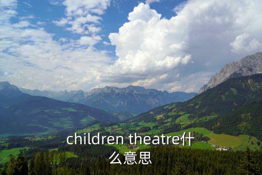 children theatre什么意思